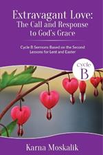 Extravagant Love: The Call and Response to God's Grace: Cycle B Sermons for Lent and Easter Based on the Second Readings