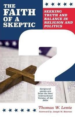 The Faith of a Skeptic: Seeking Truth and Balance In Religion and Politics - Thomas Lentz - cover