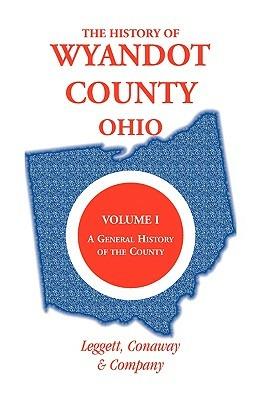 The History of Wyandot County, Ohio, Volume 1: A general history of the county - Leggett Conaway and Company - cover