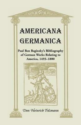 Americana Germanica: Paul Ben Baginsky's Bibliography of German Works Relating to America, 1493-1800 - Don Heinrich Tolzmann - cover