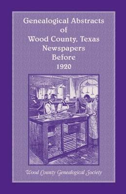 Genealogical Abstracts of Wood County, Texas, Newspapers Before 1920 - Wood County Genealogical Society - cover
