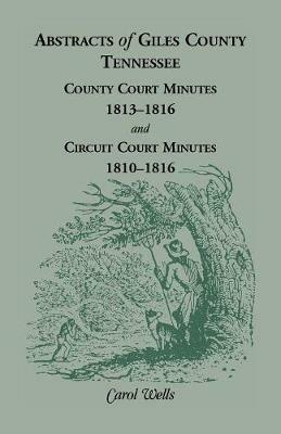 Abstracts of Giles County, Tennessee: County Court Minutes, 1813-1816, and Circuit Court Minutes, 1810-1816 - Carol Wells - cover