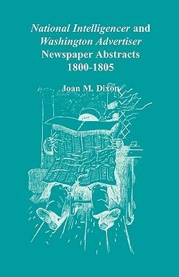 National Intelligencer and Washington Advertiser Newspaper Abstracts: 1800-1805 - Joan M Dixon - cover