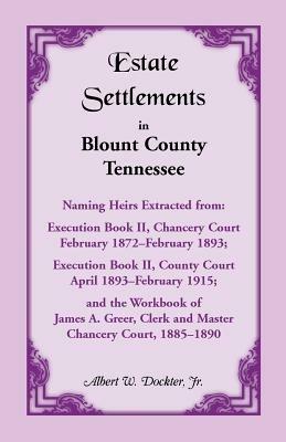 Estate Settlements of Blount County, Tennessee, Naming Heirs Extracted from: Execution Book II, Chancery Court, February 1872-February 1893; Execution - Albert W Dockter,Albert W Dockter - cover