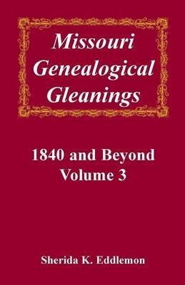 Missouri Genealogical Gleanings, 1840 and Beyond, Vol. 3 - Sherida K Eddlemon - cover