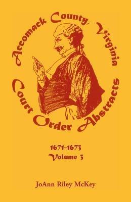 Accomack County, Virginia Court Order Abstracts, Volume 3: 1671-1673 - Joann Riley McKey - cover
