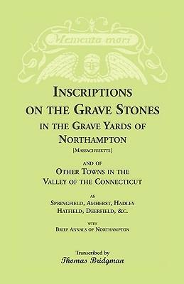 Inscriptions on the Grave Stones in the Grave Yards of Northampton and of Other Towns in the Valley of the Connecticut, as Springfield, Amherst, Hadley, Hatfield, Deerfield, &c. with Brief Annals of Northampton - Thomas Bridgman - cover
