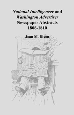 National Intelligencer and Washington Advertiser Newspaper Abstracts: 1806-1810 - Joan M Dixon - cover