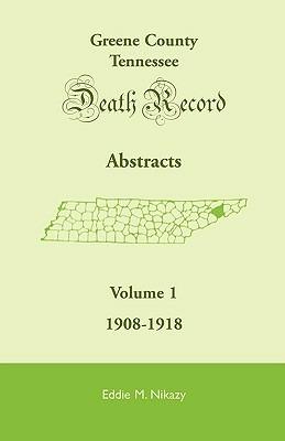 Greene County, Tennessee, Death Record Abstracts, Volume 1: 1908-1918 - Eddie M Nikazy - cover