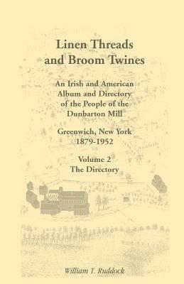 Linen Threads and Broom Twines: An Irish and American Album and Directory of the People of the Dunbarton Mill, Greenwich, New York, 1879-1952 Volume 2 - William T Ruddock - cover