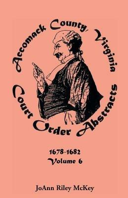 Accomack County, Virginia Court Order Abstracts, Volume 6 - Joann Riley McKey - cover