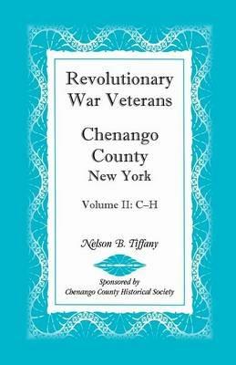 Revolutionary War Veterans, Chenango County, New York, Volume II, C-H - Nelson B Tiffany - cover