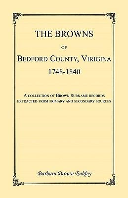 The Browns of Bedford County, Virginia, 1748-1840. A Collection of Brown Surname Records Extracted from Primary and Secondary Sources - Barbara Brown Eakley - cover