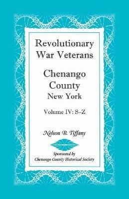 Revolutionary War Veterans, Chenango County, New York, Volume IV, S-Z - Nelson B Tiffany - cover