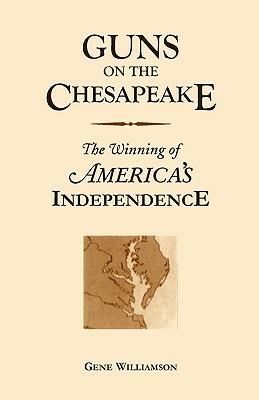 Guns On The Chesapeake: The Winning Of America's Independence - Gene Williamson - cover