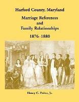 Harford County, Maryland Marriage References and Family Relationships, 1876-1880 - Henry C Peden - cover