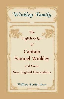 Winkley Family: The English Origin of Captain Samuel Winkley & Some New England Descendants - William Haslet Jones - cover