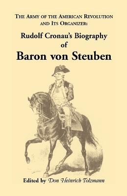 Biography of Baron Von Steuben, the Army of the American Revolution and Its Organizer: Rudolf Cronau's Biography of Baron Von Steuben - Rudolf Cronau,Don Heinrich Tolzmann - cover