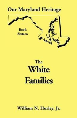 Our Maryland Heritage, Book 16: White Families - W N Hurley,William Neal Hurley - cover