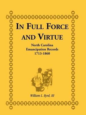 In Full Force and Virtue: North Carolina Emancipation Records, 1713-1860 - William L Byrd,William L III Byrd - cover
