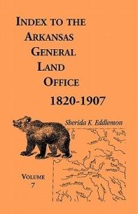 Index to the Arkansas General Land Office 1820-1907, Volume Seven: Covering the Counties of Jackson, Clay, Greene, Sharp, Lawrence, Mississippi, Craighead, Poinsett and Randolph - Sherida K Eddlemon - cover