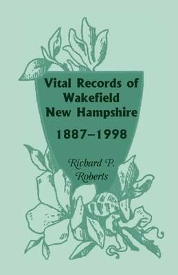 Vital Records of Wakefield, New Hampshire, 1887-1998 - Richard P Roberts - cover