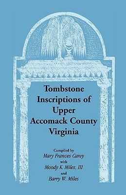 Tombstone Inscriptions of Upper Accomack County, Virginia - Mary Frances Carey,Moody K Miles III,Barry W Miles - cover