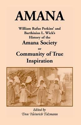 Amana: William Rufus Perkins' and Barthinius L. Wick's History of the Amana Society, or Community of True Inspiration - William Robertson Perkins,Don Heinrich Tolzmann - cover