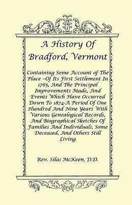 A History Of Bradford, Vermont - Of Its First Settlement In 1765, And The Principal Improvements Made, And Events Which Have Occurred Down To 1874-A Period Of One Hundred And Nine Years With Various Genealogical Records, And Biographical Sketches Of Famil - Rev Silas McKeen D D - cover