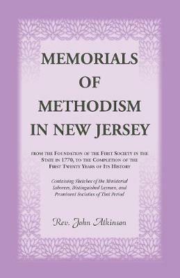 Memorials of Methodism in New Jersey, from the Foundation of the First Society in the State in 1770, to the Completion of the first Twenty Years of its History. Containing Sketches of the Ministerial Laborers, Distinguished Laymen, and Prominent Societies - John Atkinson - cover