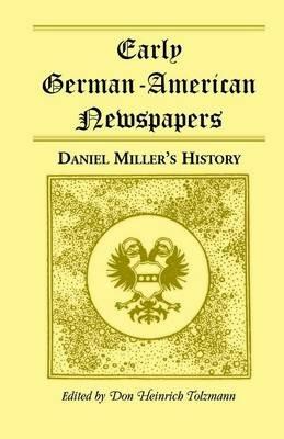 Early German-American Newspapers: Daniel Miller's History - Don Heinrich Tolzmann - cover