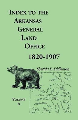 Index to the Arkansas General Land Office 1820-1907, Volume Eight: Covering the Counties of Marion, Stone, Baxter, Fulton, Izard, and Cleburne - Sherida K Eddlemon - cover