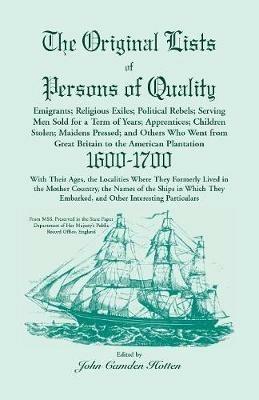 The Original Lists of Persons of Quality; Emigrants; Religious Exiles; Political Rebels; Serving Men Sold for a Term of Years; Apprentices; Children Stolen; Maidens Pressed; And Others Who Went From Great Britain To The American Plantation, 1600-1700, Wi - John Camden Hotten - cover