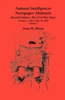 National Intelligencer Newspaper Abstracts Special Edition, The Civil War Years: Vol. 1: Jan. 1, 1861-June 30, 1863 - Joan M Dixon - cover