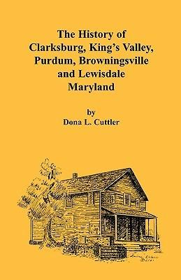 The History of Clarksburg, King's Valley, Purdum, Browningsville and Lewisdale [Maryland] - Dona L Cuttler - cover