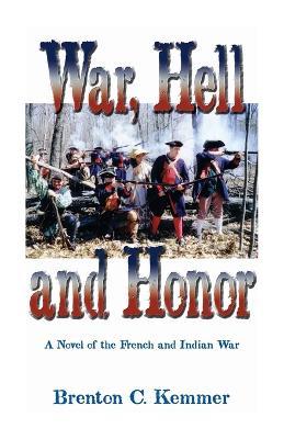 War, Hell and Honor: A Novel of the French and Indian War - Brenton C Kemmer - cover