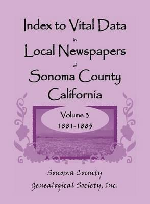 Index to Vital Data in Local Newspapers of Sonoma County, California, Volume 3: 1881-1885 - Inc Sonoma Co Gen Society - cover