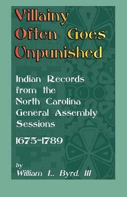 Villainy Often Goes Unpunished: Indian Records from the North Carolina General Assembly Sessions, 1675-1789 - William L Byrd,William L Byrd - cover