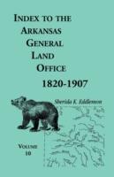 Index to the Arkansas General Land Office, 1820-1907, Volume Ten: Covering the Counties of Miller, Lafayette, Columbia, Ouchita, Calhoun and Clark - Sherida K Eddlemon - cover