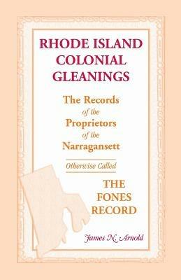 Rhode Island Colonial Gleanings: The Records of the Proprietors of the Narragansett, Otherwise Called the Fones Record. Rhode Island Colonial Gleaning - James N Arnold - cover