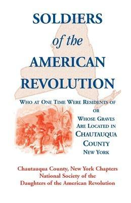 Soldiers of the American Revolution Who at One Time Were Residents Of, or Whose Graves Are Located in Chautauqua County, New York - Ny Nat Soc of the Dar Chautauqua Co - cover