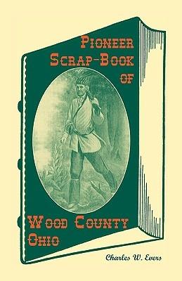 Pioneer Scrap-Book of Wood County, Ohio, and the Maumee Valley - Charles W Evers - cover