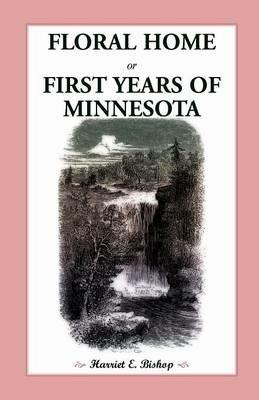 Floral Home: Or, First Years of Minnesota Early Sketches, Later Settlements, and Further Development - Harriet E Bishop - cover