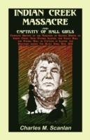 Indian Creek Massacre and Captivity of Hall Girls: Complete History of the Massacre of Sixteen Whites - Charles M Scanlan - cover