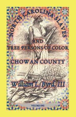 North Carolina Slaves and Free Persons of Color: Chowan County, Volume One - William L Byrd III - cover
