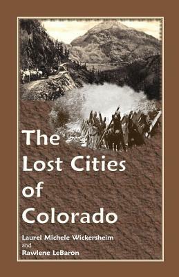 The Lost Cities of Colorado - Laurel Michele Wickersheim,Rawlene Lebaron - cover