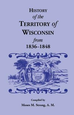 History of the Territory of Wisconsin from 1836-1848 - Moses M Strong - cover