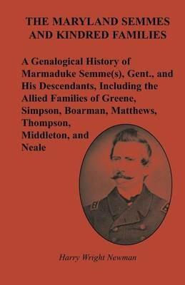 The Maryland Semmes and Kindred Families: A Genealogical History of Marmaduke Semme(s), Gent., and His Descendants, Including the Allied Families of Greene, Simpson, Boarman, Matthews, Thompson, Middleton, and Neale - Harry Wright Newman - cover