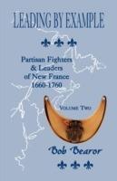 Leading By Example, Partisan Fighters & Leaders Of New France, 1660-1760: Volume Two - Bob Bearor - cover