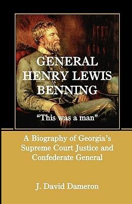 General Henry Lewis Benning: This Was a Man, a Biography of Georgia's Supreme Court Justice and Confederate General - J David Dameron - cover